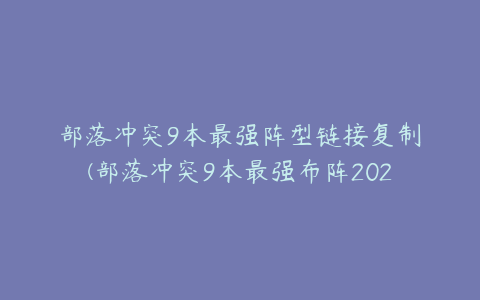 部落冲突9本最强阵型链接复制(部落冲突9本最强布阵2021)