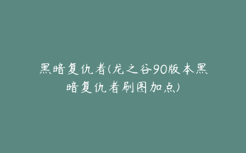 黑暗复仇者(龙之谷90版本黑暗复仇者刷图加点)