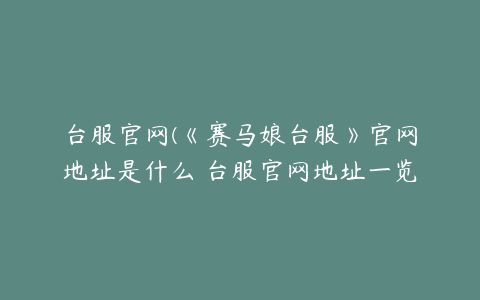 台服官网(《赛马娘台服》官网地址是什么 台服官网地址一览)