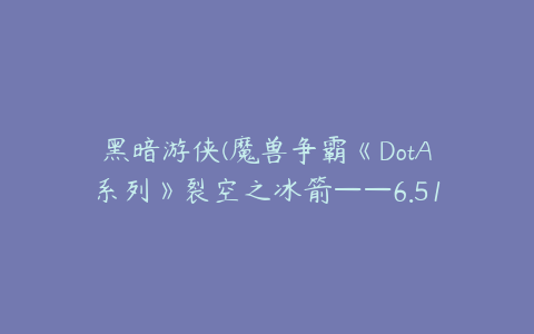 黑暗游侠(魔兽争霸《DotA系列》裂空之冰箭——6.51黑暗游侠攻略)