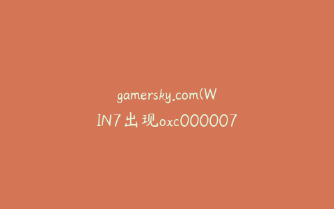 gamersky.com(WIN7出现oxc000007b怎么解决？)