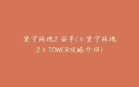 坚守阵地2 安卓(《坚守阵地2》TOWER攻略介绍)