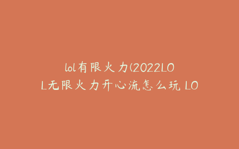 lol有限火力(2022LOL无限火力开心流怎么玩 LOL无限火力开心流攻略)