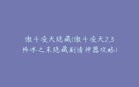 傲斗凌天隐藏(傲斗凌天2.3怖冰之末隐藏剧情神器攻略)