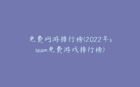 免费网游排行榜(2022年steam免费游戏排行榜)