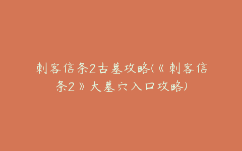 刺客信条2古墓攻略(《刺客信条2》大墓穴入口攻略)