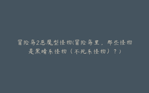 冒险岛2恶魔型怪物(冒险岛里，那些怪物是黑暗系怪物（不死系怪物）？)