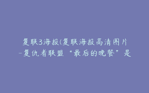 复联3海报(复联海报高清图片-复仇者联盟“最后的晚餐”是什么海报？)