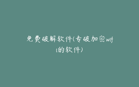 免费破解软件(专破加密wifi的软件)