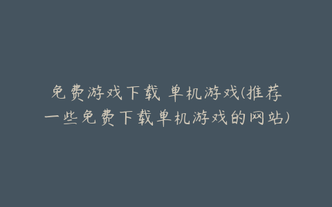 免费游戏下载 单机游戏(推荐一些免费下载单机游戏的网站)