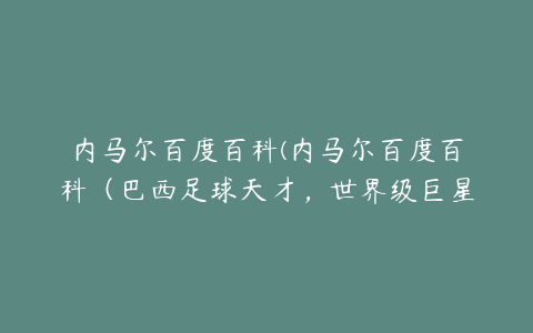 内马尔百度百科(内马尔百度百科（巴西足球天才，世界级巨星）)