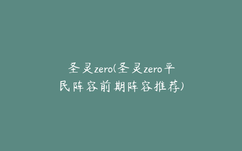 圣灵zero(圣灵zero平民阵容前期阵容推荐)