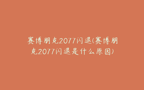 赛博朋克2077闪退(赛博朋克2077闪退是什么原因)