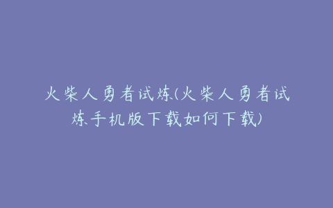 火柴人勇者试炼(火柴人勇者试炼手机版下载如何下载)