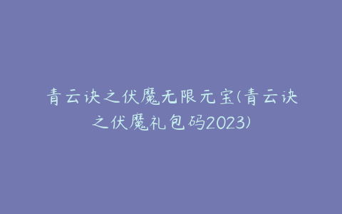 青云诀之伏魔无限元宝(青云诀之伏魔礼包码2023)