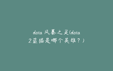 dota 风暴之灵(dota2蓝猫是哪个英雄？)