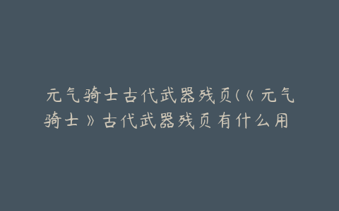 元气骑士古代武器残页(《元气骑士》古代武器残页有什么用 作用介绍)