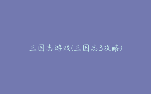 三国志游戏(三国志3攻略)