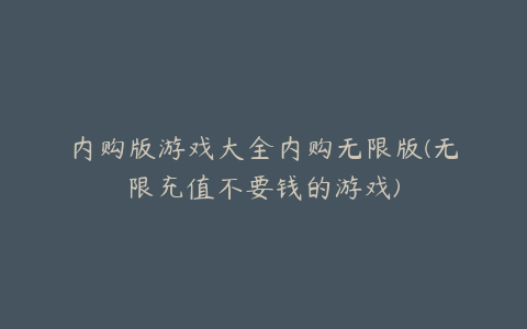 内购版游戏大全内购无限版(无限充值不要钱的游戏)