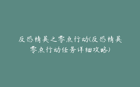 反恐精英之零点行动(反恐精英零点行动任务详细攻略)