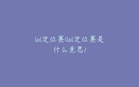 lol定位赛(lol定位赛是什么意思)