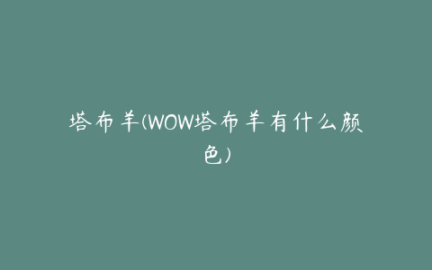 塔布羊(WOW塔布羊有什么颜色)