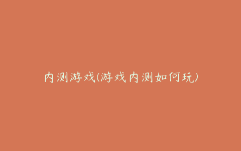 内测游戏(游戏内测如何玩)