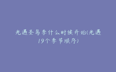 光遇圣岛季什么时候开始(光遇19个季节顺序)