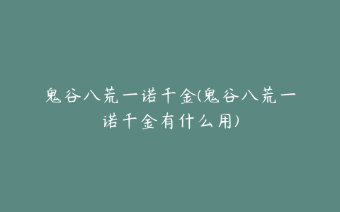 鬼谷八荒一诺千金(鬼谷八荒一诺千金有什么用)