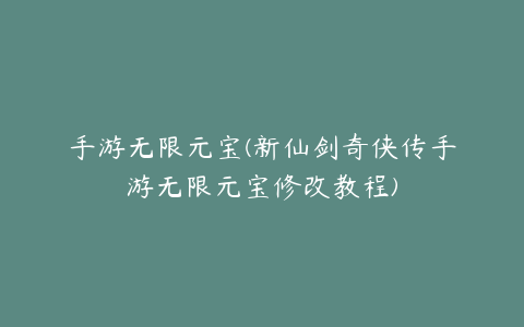 手游无限元宝(新仙剑奇侠传手游无限元宝修改教程)