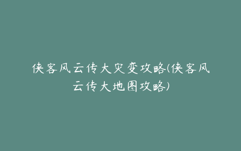 侠客风云传大灾变攻略(侠客风云传大地图攻略)