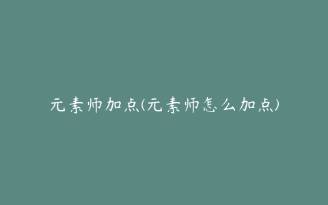 元素师加点(元素师怎么加点)