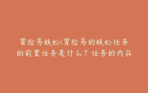 冒险岛蜈蚣(冒险岛的蜈蚣任务的前置任务是什么？任务的内容是什么)