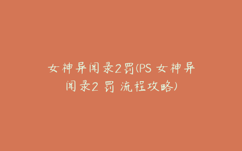 女神异闻录2罚(PS 女神异闻录2 罚 流程攻略)