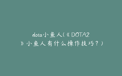 dota小鱼人(《DOTA2》小鱼人有什么操作技巧？)