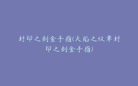 封印之剑金手指(火焰之纹章封印之剑金手指)