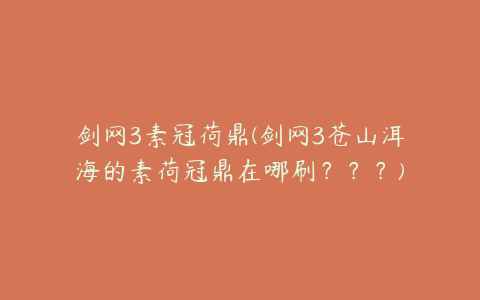 剑网3素冠荷鼎(剑网3苍山洱海的素荷冠鼎在哪刷？？？)