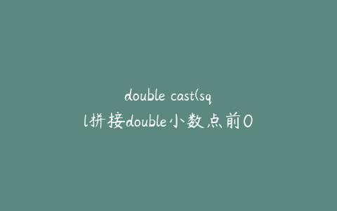 double cast(sql拼接double小数点前0没了).txt