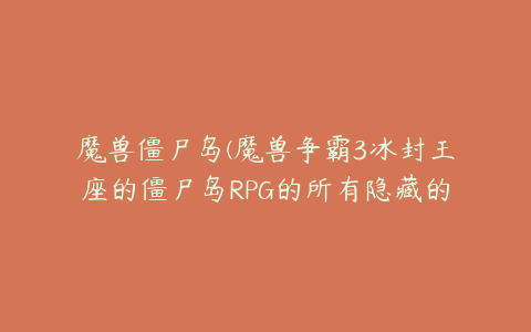 魔兽僵尸岛(魔兽争霸3冰封王座的僵尸岛RPG的所有隐藏的装备密码是什么？)