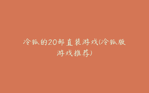 冷狐的20部直装游戏(冷狐版游戏推荐)