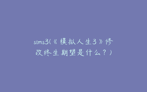 sims3(《模拟人生3》修改终生期望是什么？)