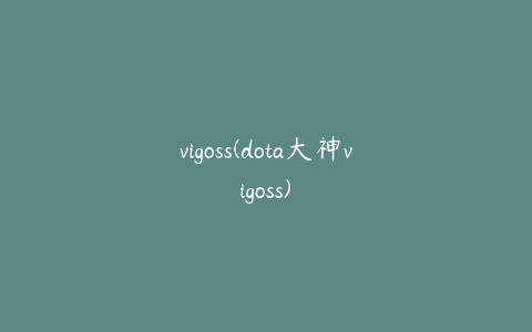 vigoss(dota大神vigoss)