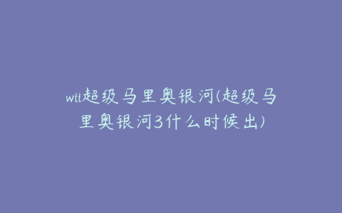 wii超级马里奥银河(超级马里奥银河3什么时候出)