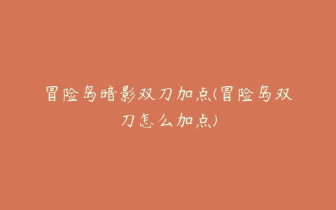 冒险岛暗影双刀加点(冒险岛双刀怎么加点)