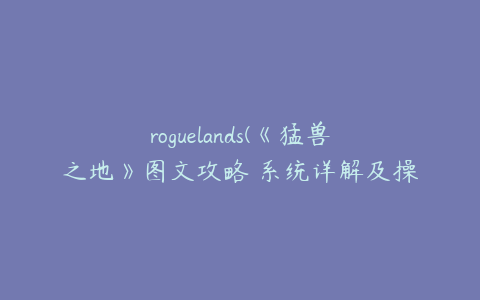 roguelands(《猛兽之地》图文攻略 系统详解及操作玩法指南)