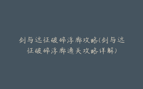 剑与远征破碎浮廊攻略(剑与远征破碎浮廊通关攻略详解)