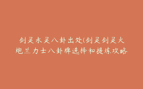 剑灵永灵八卦出处(剑灵剑灵火炮兰力士八卦牌选择和提炼攻略)