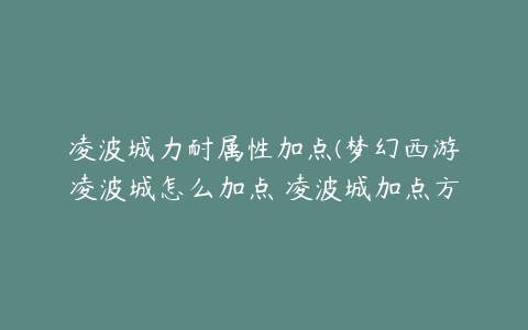 凌波城力耐属性加点(梦幻西游凌波城怎么加点 凌波城加点方案分享)