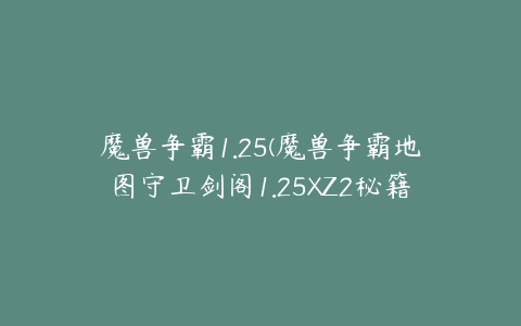 魔兽争霸1.25(魔兽争霸地图守卫剑阁1.25XZ2秘籍)