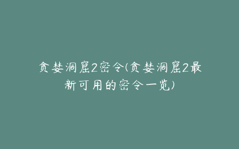 贪婪洞窟2密令(贪婪洞窟2最新可用的密令一览)